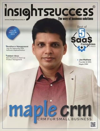 www.insightssuccess.in
Tips for Improving SaaS
Software Implementation
Joe Mathew
Founder & CEO,
Maple CRM
Best of
To Watch
Companies
5
VOL 03
ISSUE 06
2022
C R M FO R S M A L L B U S I N E S S
Best Practices in Start-up
Product Management
Workforce Management
Validate Ideas
 
