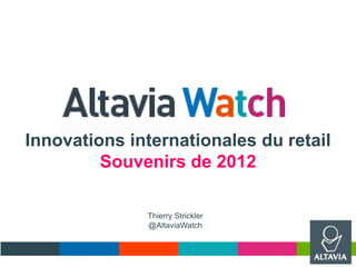 Innovations internationales du retail
Souvenirs de 2012
Thierry Strickler
@AltaviaWatch
 