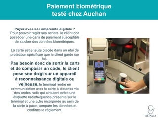 Paiement biométrique
testé chez Auchan
Payer avec son empreinte digitale ?
Pour pouvoir régler ses achats, le client doit
...