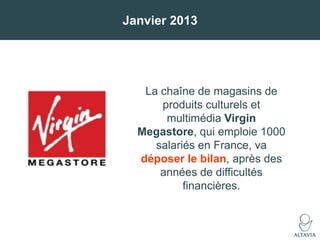 Janvier 2013

La chaîne de magasins de
produits culturels et
multimédia Virgin
Megastore, qui emploie 1000
salariés en Fra...