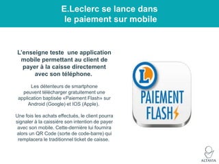 E.Leclerc se lance dans
le paiement sur mobile

L‟enseigne teste une application
mobile permettant au client de
payer à la...