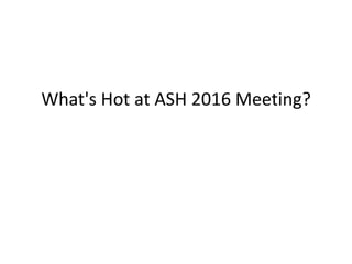 What's Hot at ASH 2016 Meeting?
 
