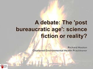 A debate: The 'post bureaucratic age': science fiction or reality?Richard HootonChartered Environmental Health Practitioner 