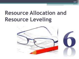 137
Resource Allocation and
Resource Leveling
 