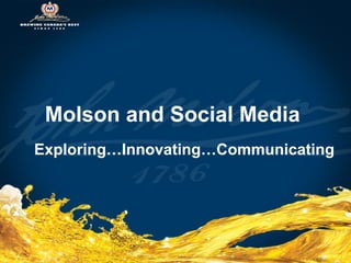 Molson and Social Media   Exploring…Innovating…Communicating 