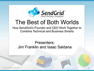 The Best of Both Worlds
How SendGrid’s Founder and CEO Work Together to
     Combine Technical and Business Smarts


            Presenters:
   Jim Franklin and Isaac Saldana




                                                  1
 