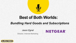 Best of Both Worlds:
Bundling Hard Goods and Subscriptions
Jason Egnal
Director, Internet Marketing
 
