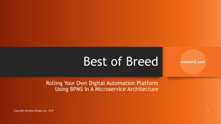 Best of Breed
Rolling Your Own Digital Automation Platform
Using BPMS In A Microservice Architecture
Copyright Kemsley Design Ltd., 2019 1
 