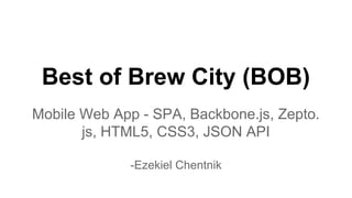 Best of Brew City (BOB)
Mobile Web App - SPA, Backbone.js, Zepto.
js, HTML5, CSS3, JSON API
-Ezekiel Chentnik

 