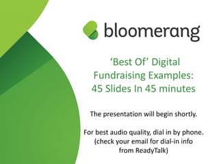 ‘Best Of’ Digital  
Fundraising Examples:
45 Slides In 45 minutes
 
The presentation will begin shortly.
For best audio quality, dial in by phone. 
(check your email for dial-in info  
from ReadyTalk)
 