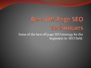 Some of the best off page SEO strategy for the
beginners in SEO field.
 