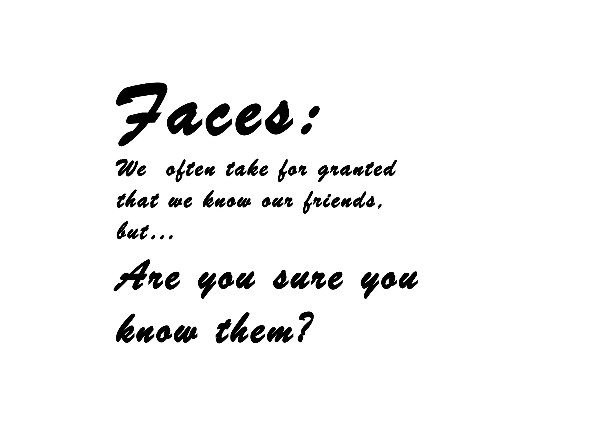 Faces:
We often take for granted
that we know our friends,
but…
Are you sure you
know them?
 