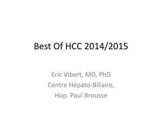 Best Of HCC 2014/2015
Eric Vibert, MD, PhD
Centre Hépato-Biliaire,
Hop. Paul Brousse
 
