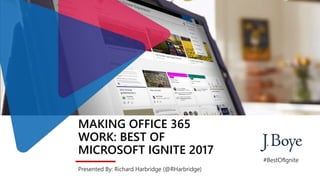 MAKING OFFICE 365
WORK: BEST OF
MICROSOFT IGNITE 2017
Presented By: Richard Harbridge (@RHarbridge)
#BestOfIgnite
 