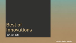 Best of
Innovations
23rd April 2017
Curated by Rajiv Gopinath
 