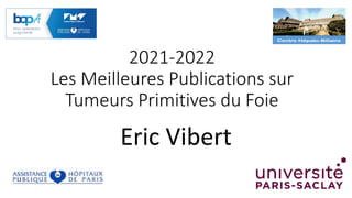 2021-2022
Les Meilleures Publications sur
Tumeurs Primitives du Foie
Eric Vibert
 