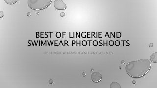 BEST OF LINGERIE AND
SWIMWEAR PHOTOSHOOTS
BY HENRIK ADAMSEN AND AMP AGENCY
 