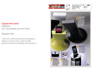 Capital Hors-série
Aléatoire
Les nouveautés qui font rêver

Zeppelin Mini

« De mini, cette enceinte pour baladeurs
Apple n’a que le nom, mais sa taille
permet une bonne restitution des graves. »
 