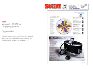 Stuff
Mensuel – 25 375 ex.
L’Equipe gagnante

Zeppelin Mini

« Avec un son étonnant pour un si petit
dock, ce Zeppelin Mini peut même se
connecter à un PC ou un Mac. »
 