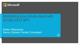 Monitoring your Azure cloud with
SCOM 2012 SP1
 