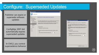 Publisher can expire or
supersede software
updates
ConfigMgr 2007 did
automatically expires
superseded updates
In CM12, you control
supersedence behavior
 