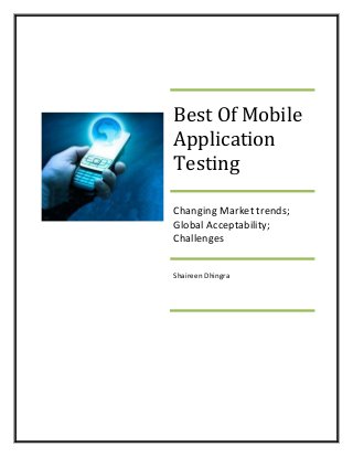 Best Of Mobile
Application
Testing
Changing Market trends;
Global Acceptability;
Challenges
Shaireen Dhingra

 