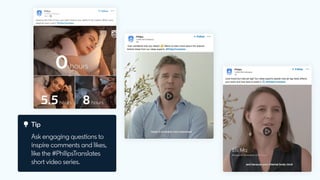 Tip
Ask engaging questions to
inspire comments and likes,
like the #PhilipsTranslates
short video series.
 