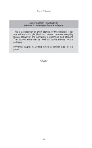 Best of Pothi.com




              Excerpts from Phuljhadiyan
          (Genre: Children) by Priyanka Gupta.

This is a collection of short stories for the children. They
are written in simple Hindi and cover common everyday
topics. However, the narration is charming and elegant.
The stories entertain as well as teach morals to the
children.

Priyanka Gupta is writing since a tender age of 7-8
years.




                             108
 