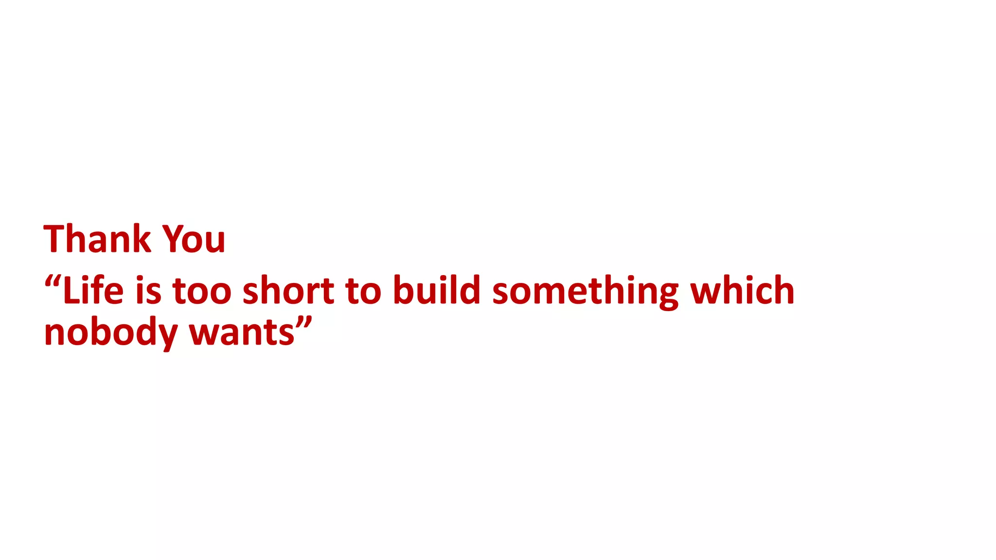 Thank You
“Life is too short to build something which
nobody wants”
 