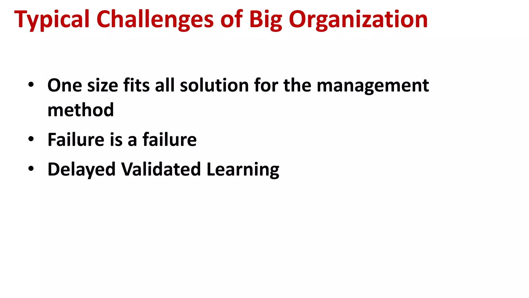 Typical Challenges of Big Organization
• One size fits all solution for the management
method
• Failure is a failure
• Delayed Validated Learning
 