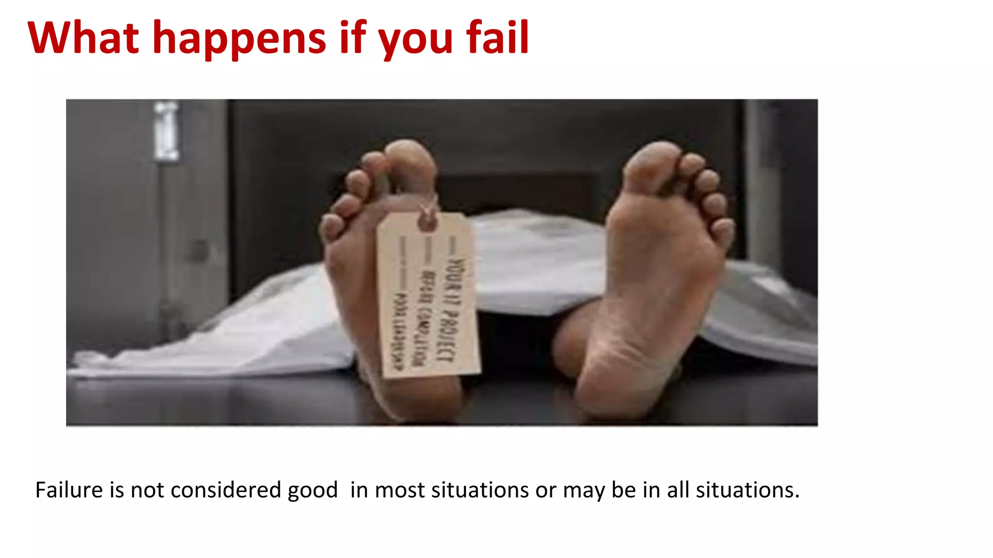What happens if you fail
Failure is not considered good in most situations or may be in all situations.
 