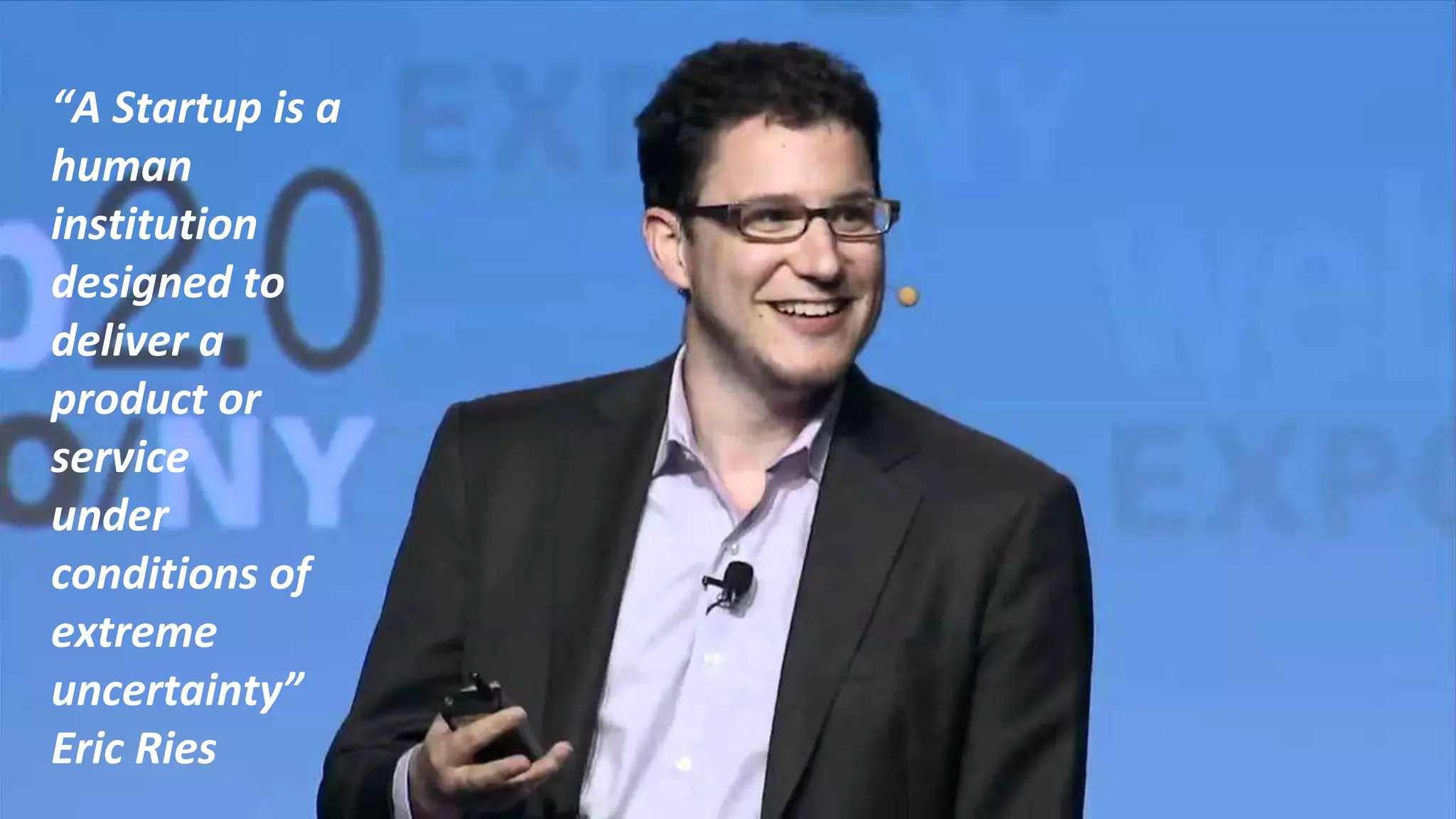 “A Startup is a
human
institution
designed to
deliver a
product or
service
under
conditions of
extreme
uncertainty”
Eric Ries
 