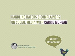 CarrieMorgan,
author,chatmoderator
HandlingHaters&Complainers
onSocialMediawithCarrieMorgan
Bestof
#PRprochat
 