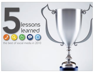 5              lessons
               learned
the best of social media in 2010
 