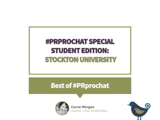 #PRPROCHATSPECIAL
STUDENTEDITION:
STOCKTONUNIVERSITY
Bestof#PRprochat
CarrieMorgan,
author,chatmoderator
 