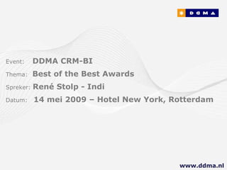 Event:   DDMA CRM-BI Thema:  Best of the Best Awards Spreker:  René Stolp - Indi Datum:  14 mei 2009 – Hotel New York, Rotterdam www.ddma.nl  