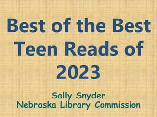 Best of the Best
Teen Reads of
2023
Sally Snyder
Nebraska Library Commission
 