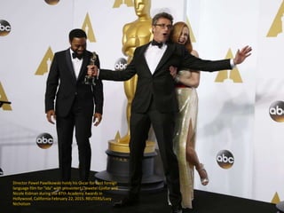 Director Pawel Pawlikowski holds his Oscar for best foreign
language film for "Ida" with presenters Chiwetel Ejiofor and
N...