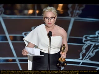 Actress Patricia Arquette accepts the award for Best Actress in a Supporting Role forBoyhood. She spoke out for gender equ...