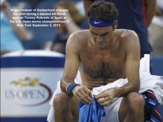Roger Federer of Switzerland changes
his shirt during a second set break
against Tommy Robredo of Spain at
the U.S. Open t...