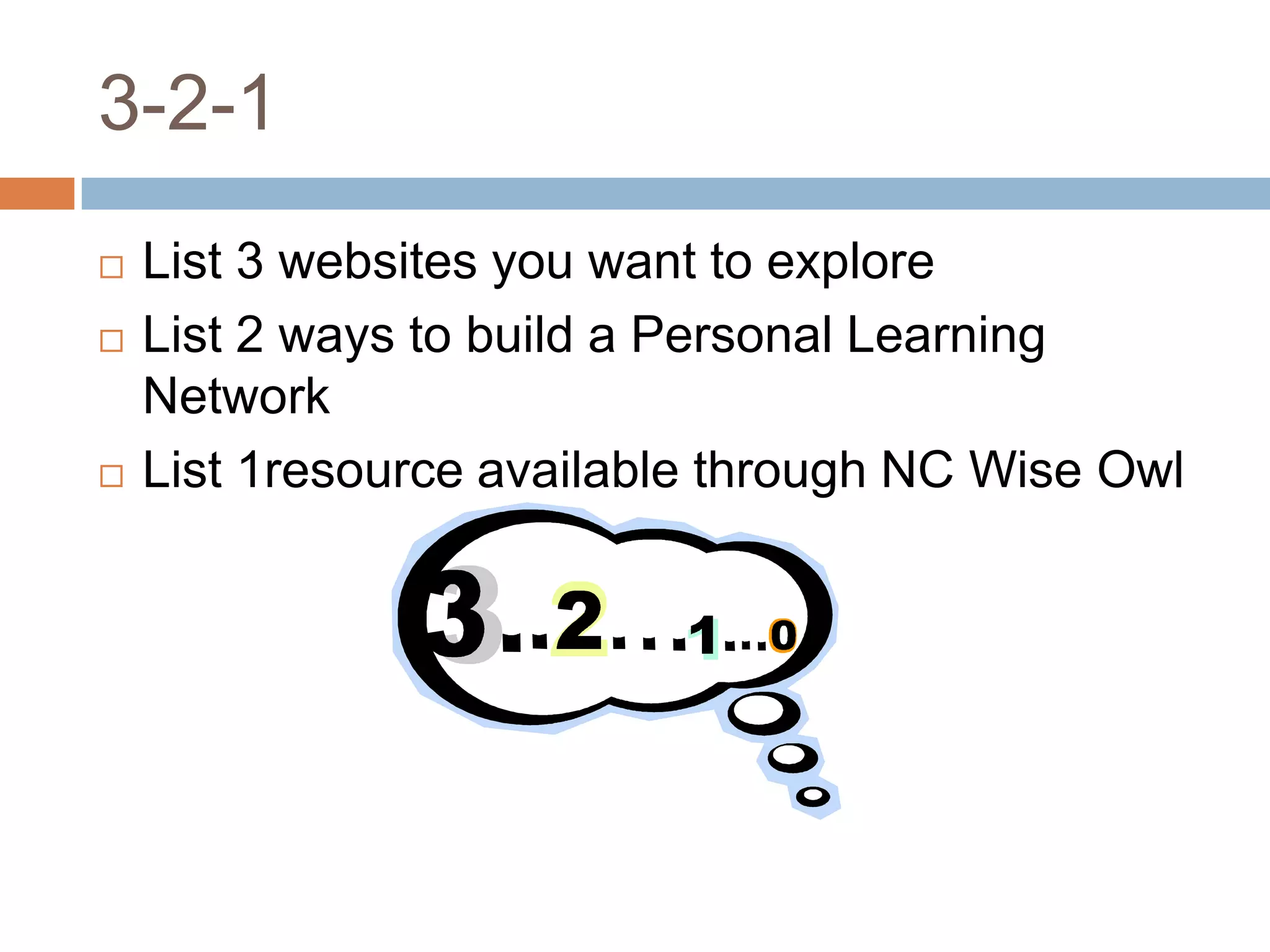 3-2-1List 3 websites you want to exploreList 2 ways to build a Personal Learning NetworkList 1resource available through NC Wise Owl