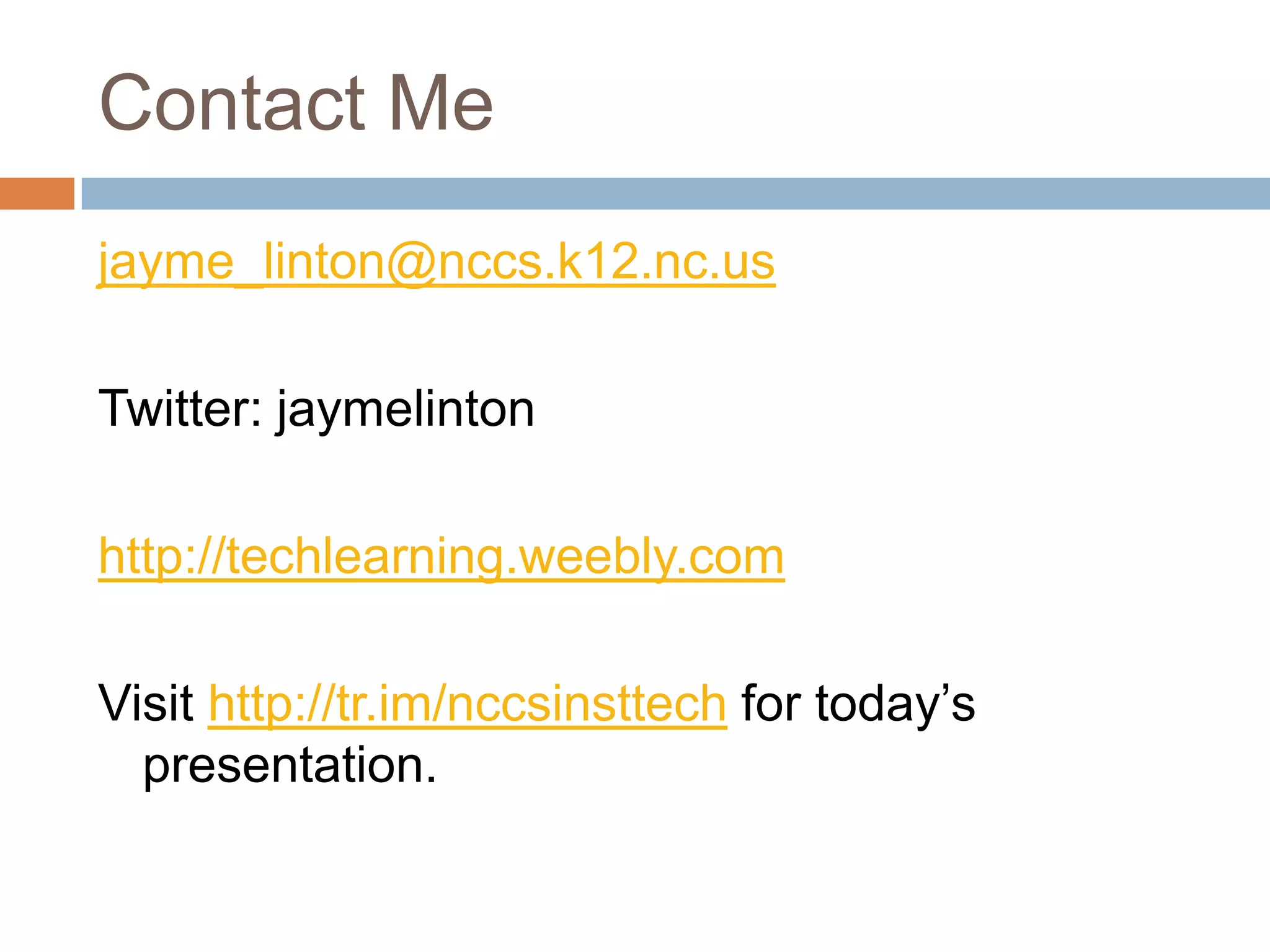 Contact Mejayme_linton@nccs.k12.nc.usTwitter: jaymelintonhttp://techlearning.weebly.comVisit http://tr.im/nccsinsttechfor today’s presentation.