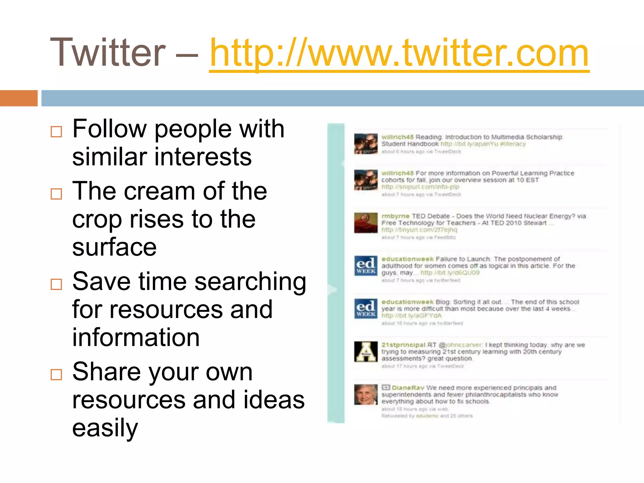 Twitter – http://www.twitter.comFollow people with similar interestsThe cream of the crop rises to the surfaceSave time searching for resources and informationShare your own resources and ideas easily