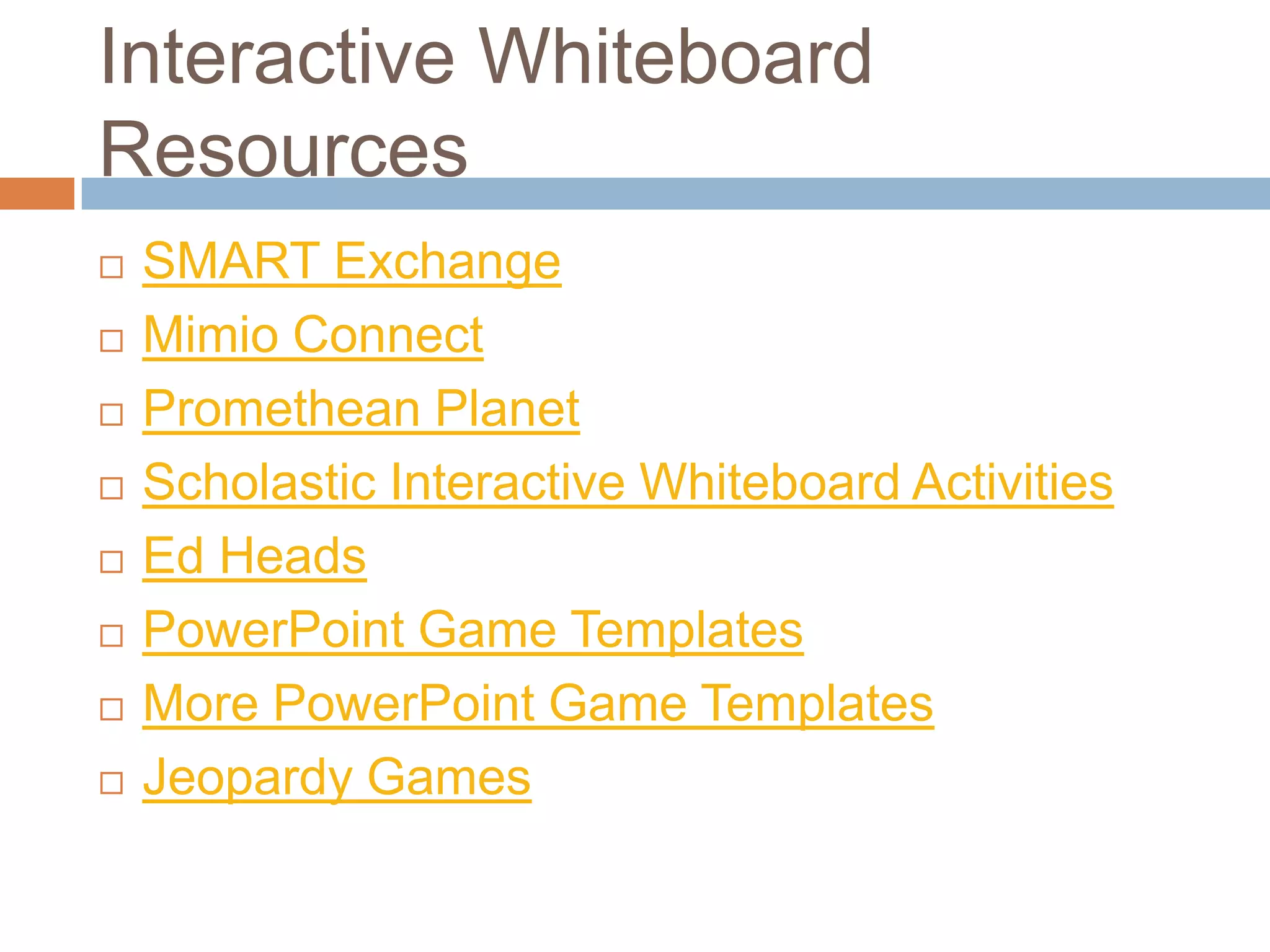 Interactive Whiteboard ResourcesSMART ExchangeMimio ConnectPromethean PlanetScholastic Interactive Whiteboard ActivitiesEd HeadsPowerPoint Game TemplatesMore PowerPoint Game TemplatesJeopardy Games