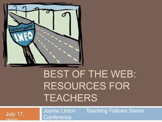 Best of the web: resources for Teachers Jayme Linton       Teaching Fellows Senior Conference July 17, 2010 