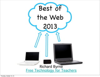 Best of
the Web
2013
Richard Byrne
Free Technology for Teachers
Thursday, October 10, 13
 