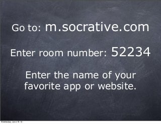Go to: m.socrative.com
Enter room number: 52234
Enter the name of your
favorite app or website.
Wednesday, June 19, 13
 