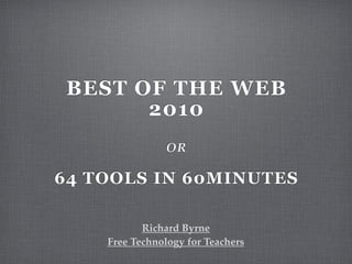 BEST OF THE WEB
       2010
               OR

64 TOOLS IN 60MINUTES

           Richard Byrne
    Free Technology for Teachers
 