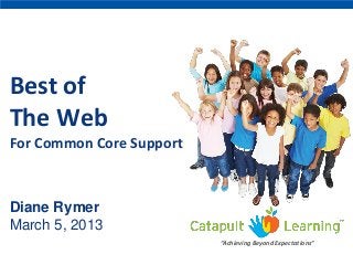 Best of
The Web
For Common Core Support
Diane Rymer
March 5, 2013
“Achieving Beyond Expectations”
 