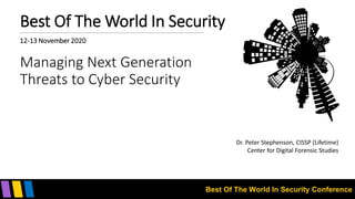 Best Of The World In Security Conference
Best Of The World In Security
12-13 November 2020
Managing Next Generation
Threats to Cyber Security
Dr. Peter Stephenson, CISSP (Lifetime)
Center for Digital Forensic Studies
 